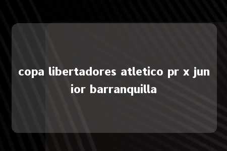 copa libertadores atletico pr x junior barranquilla