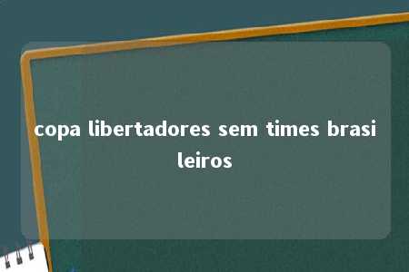 copa libertadores sem times brasileiros