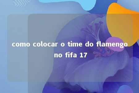 como colocar o time do flamengo no fifa 17