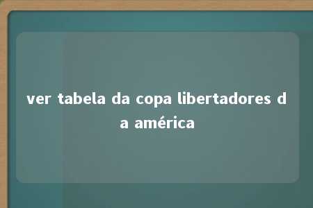 ver tabela da copa libertadores da américa