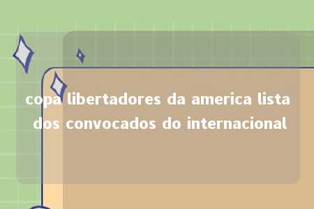 copa libertadores da america lista dos convocados do internacional