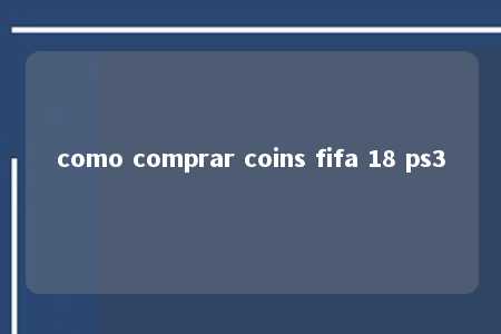 como comprar coins fifa 18 ps3