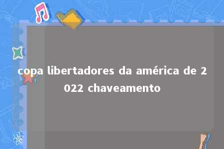 copa libertadores da américa de 2022 chaveamento