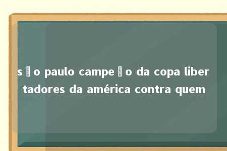 são paulo campeão da copa libertadores da américa contra quem