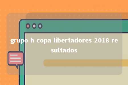 grupo h copa libertadores 2018 resultados