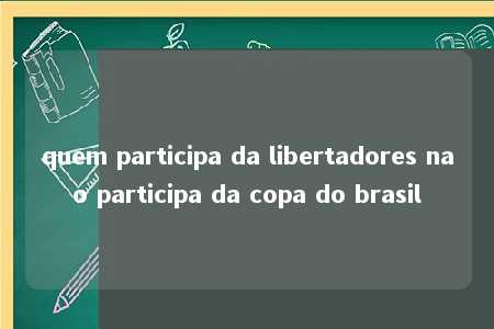 quem participa da libertadores nao participa da copa do brasil