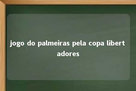 jogo do palmeiras pela copa libertadores