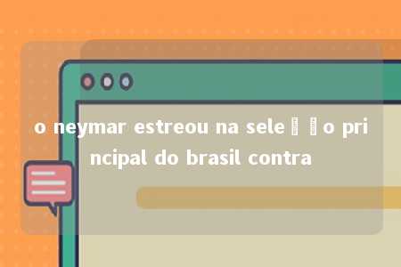 o neymar estreou na seleção principal do brasil contra