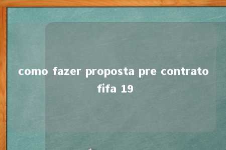 como fazer proposta pre contrato fifa 19