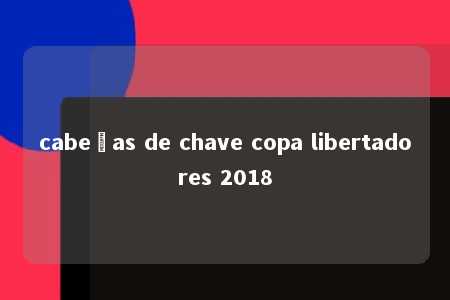 cabeças de chave copa libertadores 2018