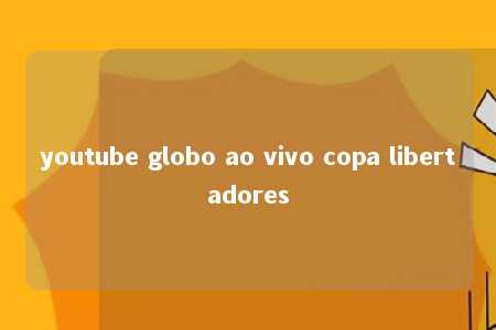 youtube globo ao vivo copa libertadores