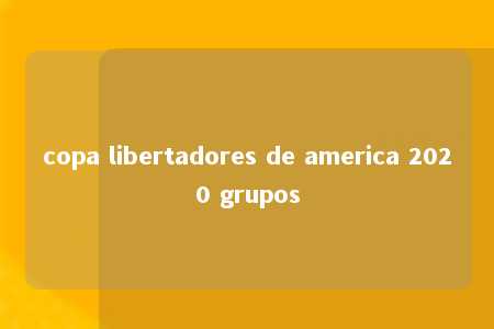 copa libertadores de america 2020 grupos