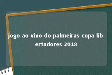 jogo ao vivo do palmeiras copa libertadores 2018