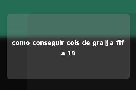 como conseguir cois de graça fifa 19