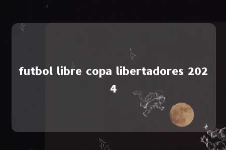 futbol libre copa libertadores 2024