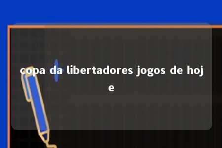 copa da libertadores jogos de hoje