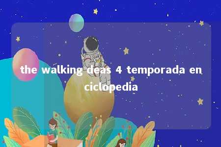 the walking deas 4 temporada enciclopedia