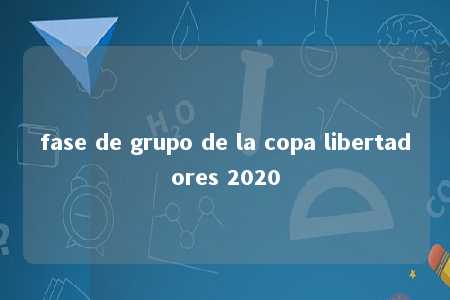 fase de grupo de la copa libertadores 2020