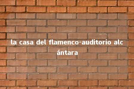 la casa del flamenco-auditorio alcántara