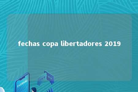 fechas copa libertadores 2019