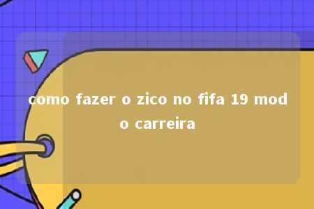 como fazer o zico no fifa 19 modo carreira