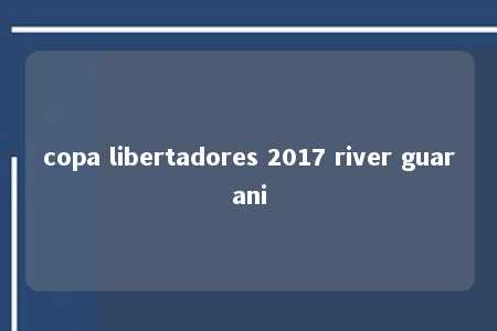 copa libertadores 2017 river guarani