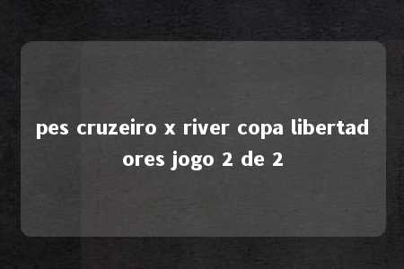 pes cruzeiro x river copa libertadores jogo 2 de 2