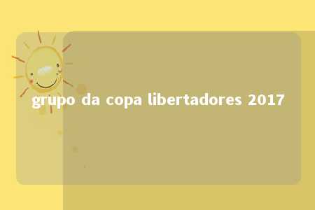 grupo da copa libertadores 2017