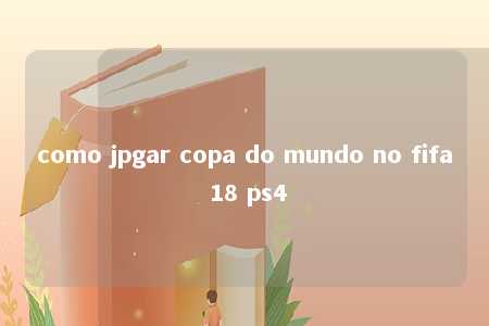 como jpgar copa do mundo no fifa 18 ps4