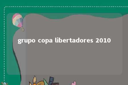 grupo copa libertadores 2010