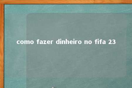 como fazer dinheiro no fifa 23