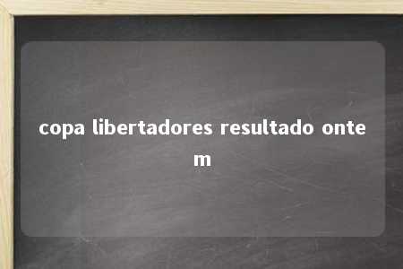 copa libertadores resultado ontem