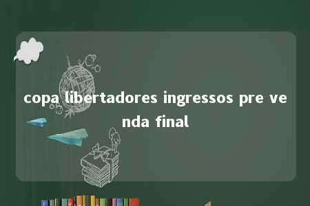 copa libertadores ingressos pre venda final