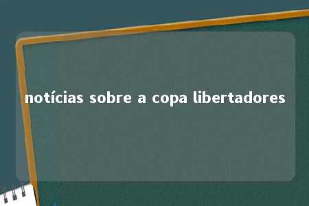 notícias sobre a copa libertadores