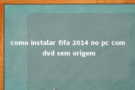 como instalar fifa 2014 no pc com dvd sem origem