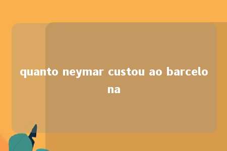 quanto neymar custou ao barcelona