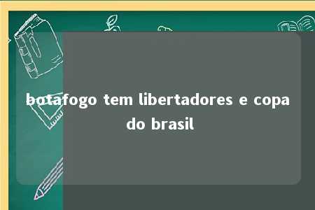 botafogo tem libertadores e copa do brasil