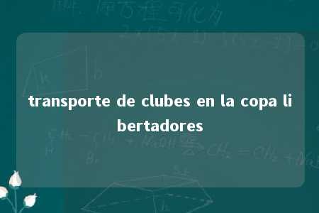 transporte de clubes en la copa libertadores