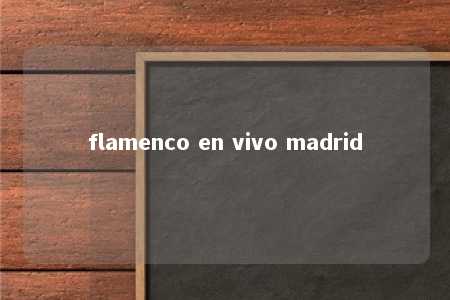 flamenco en vivo madrid