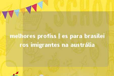 melhores profissões para brasileiros imigrantes na austrália