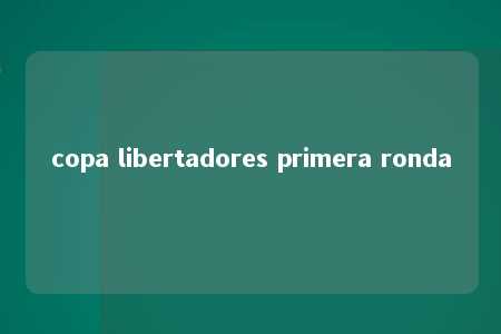 copa libertadores primera ronda