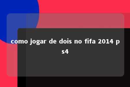 como jogar de dois no fifa 2014 ps4