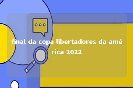 final da copa libertadores da américa 2022