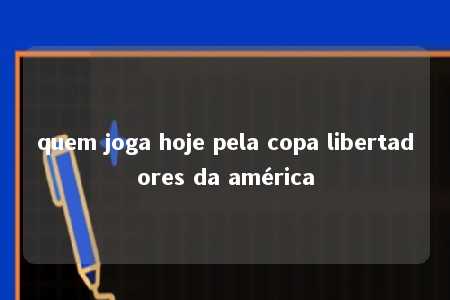 quem joga hoje pela copa libertadores da américa