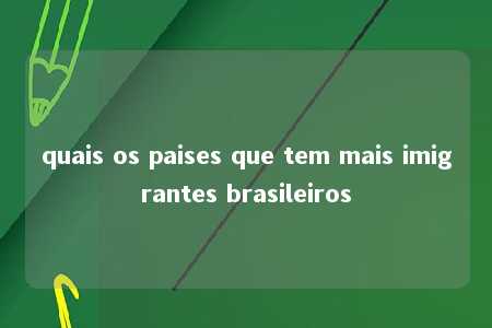 quais os paises que tem mais imigrantes brasileiros