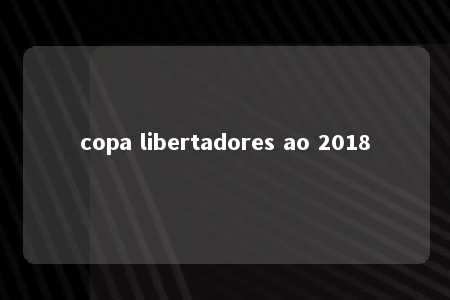 copa libertadores ao 2018