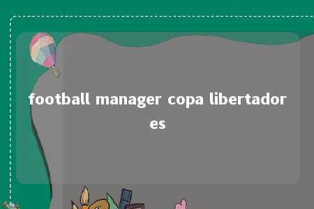 football manager copa libertadores