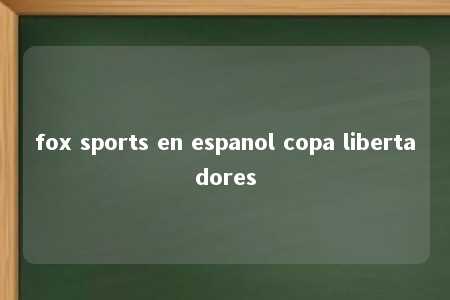 fox sports en espanol copa libertadores