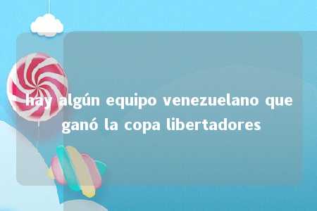 hay algún equipo venezuelano que ganó la copa libertadores