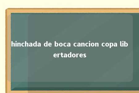 hinchada de boca cancion copa libertadores